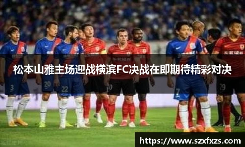 松本山雅主场迎战横滨FC决战在即期待精彩对决